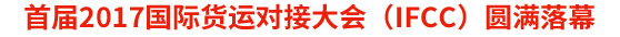 首屆2017國際貨運(yùn)對接大會(IFCC)圓滿落幕
